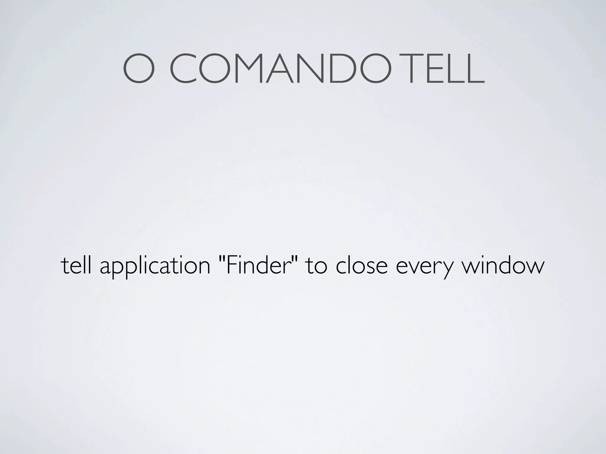 O COMANDO TELL



tell application "Finder" to close every window
 