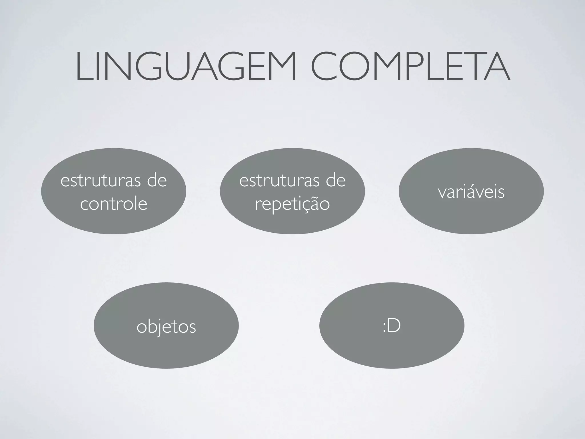 LINGUAGEM COMPLETA

estruturas de      estruturas de
                                        variáveis
  controle           repetição




         objetos                   :D
 