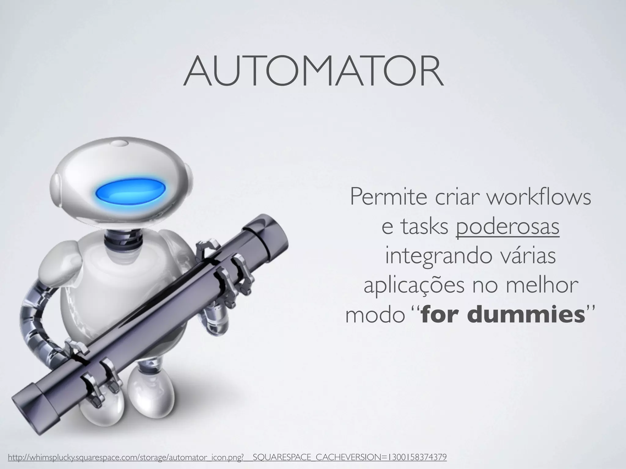 AUTOMATOR

                                                                              Permite criar workﬂows
                                                                                 e tasks poderosas
                                                                                 integrando várias
                                                                               aplicações no melhor
                                                                              modo “for dummies”




http://whimsplucky.squarespace.com/storage/automator_icon.png?__SQUARESPACE_CACHEVERSION=1300158374379
 