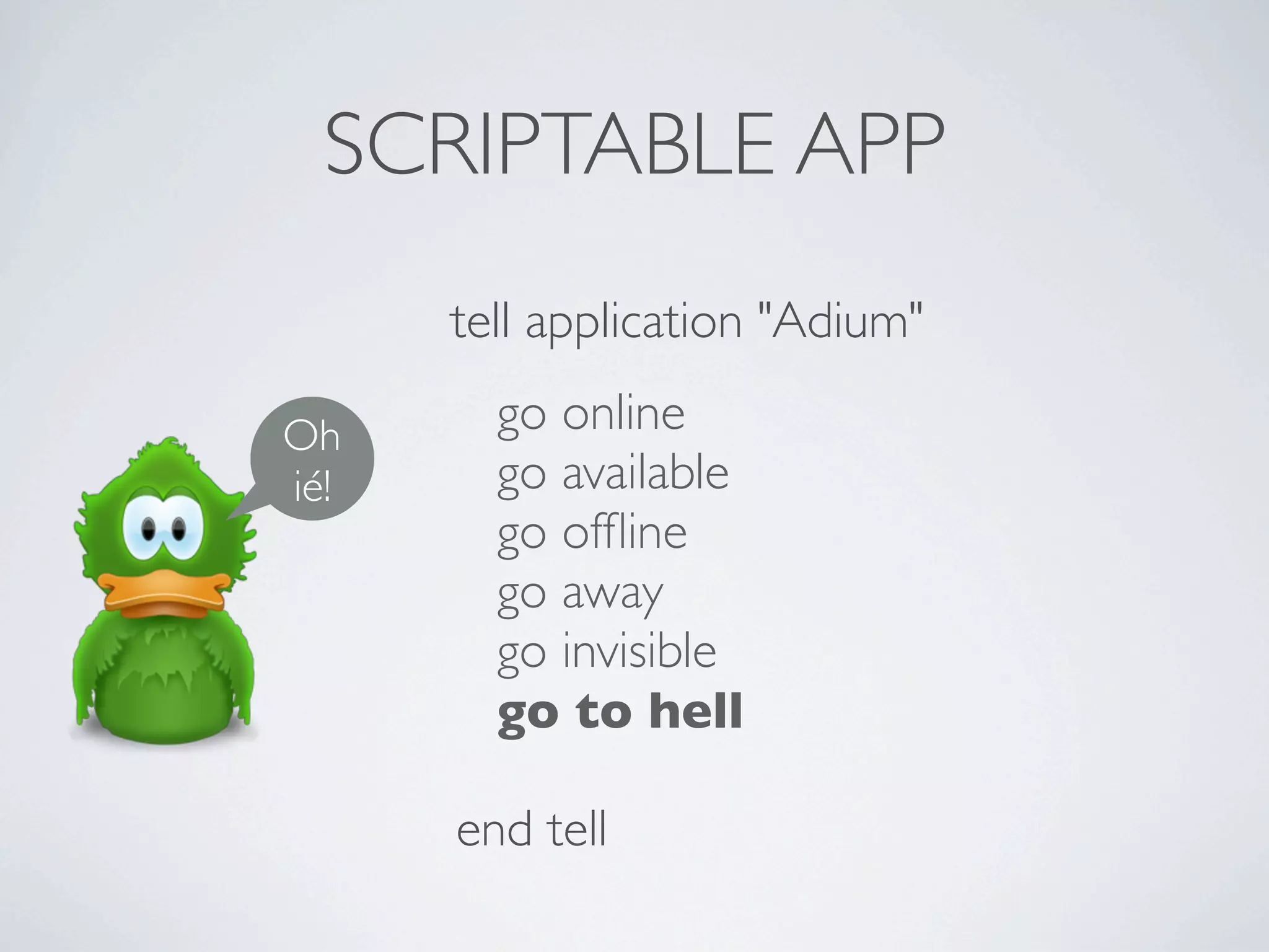 SCRIPTABLE APP
      tell application "Adium"

Oh      go online
ié!     go available
        go ofﬂine
        go away
        go invisible
        go to hell

      end tell
 