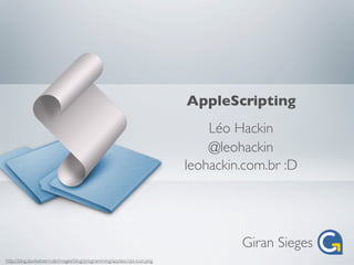 AppleScripting
                                                                              Léo Hackin
                                                                              @leohackin
                                                                          leohackin.com.br :D




                                                                                   Giran Sieges
http://blog.dunkelstern.de/images/blog/programming/applescript-icon.png
 