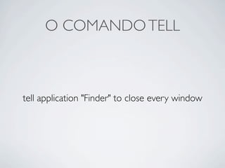 O COMANDO TELL



tell application "Finder" to close every window
 