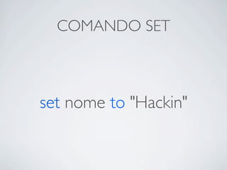 COMANDO SET



set nome to "Hackin"
 