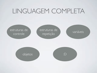 LINGUAGEM COMPLETA

estruturas de      estruturas de
                                        variveis
  controle           repeti??o




         objetos                   :D
 