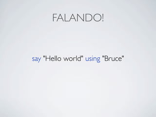 FALANDO!


say "Hello world" using "Bruce"
 