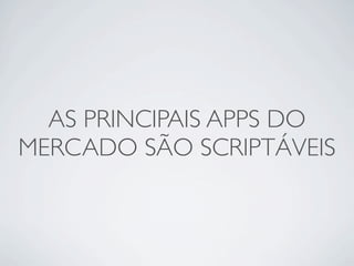 AS PRINCIPAIS APPS DO
MERCADO S?O SCRIPT?VEIS
 