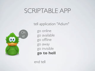 SCRIPTABLE APP
      tell application "Adium"

Oh      go online
i!     go available
        go of?ine
        go away
        go invisible
        go to hell

      end tell
 