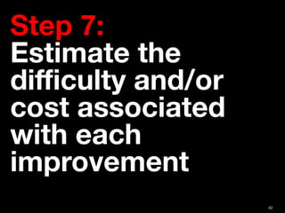42
Step 7:  
Estimate the
diﬃculty and/or
cost associated
with each
improvement
 
