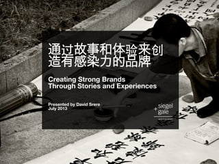 通过故事和体验来创
造有感染力的品  
 
Creating Strong Brands  
Through Stories and Experiences 
 
 
Presented by David Srere 
July 2013
 