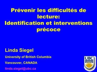 Prévenir les difficultés de
            lecture:
Identification et interventions
            précoce


Linda Siegel
University of British Columbia
Vancouver, CANADA
linda.siegel@ubc.ca
 