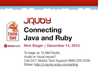 Connecting
Java and Ruby
Nick Sieger :: December 14, 2010
To begin at 10 AM Paciﬁc.
Audio or visual issues?
Call 24/7 WebEx Tech Support (866) 229-3239
Slides: http://j.mp/ey-jruby-connecting
 