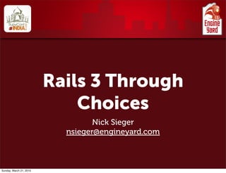 Rails 3 Through
                             Choices
                                  Nick Sieger
                           nsieger@engineyard.com



Sunday, March 21, 2010
 