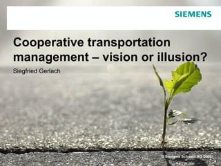 Cooperative transportation
management – vision or illusion?
Siegfried Gerlach




                        © Siemens Schweiz AG 2009
 