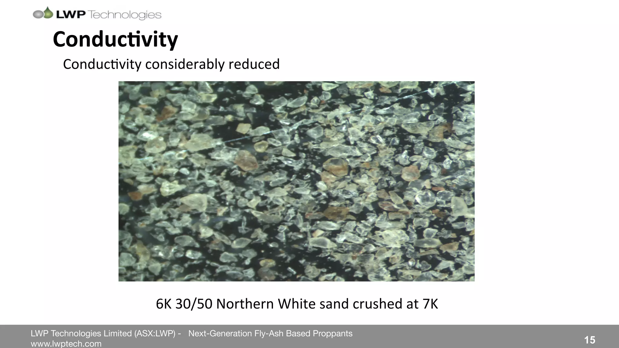 LWP Technologies Limited (ASX:LWP) - Next-Generation Fly-Ash Based Proppants 
 

www.lwptech.com 

 15
ConducHvity'
6K%30/50%Northern%White%sand%crushed%at%7K%%
Conduc4vity%considerably%reduced%
 