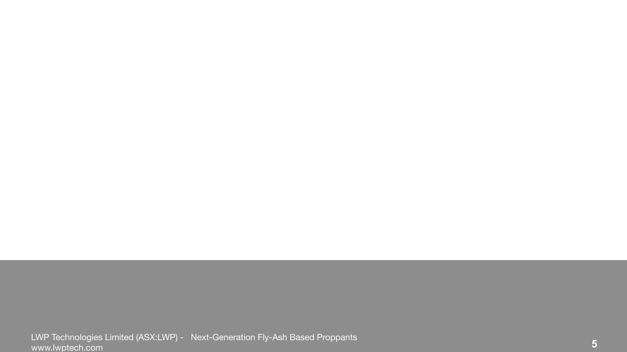 LWP Technologies Limited (ASX:LWP) - Next-Generation Fly-Ash Based Proppants 
 

www.lwptech.com 

 5
 
