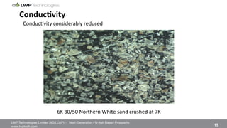 LWP Technologies Limited (ASX:LWP) - Next-Generation Fly-Ash Based Proppants 
 

www.lwptech.com 

 15
ConducHvity'
6K%30/50%Northern%White%sand%crushed%at%7K%%
Conduc4vity%considerably%reduced%
 