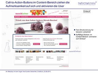 Call-to-Action-Buttons im Content-Bereich ziehen die
Aufmerksamkeit auf sich und aktivieren die User
Ihr Webshop mit den Augen des Kunden betrachtet | Frankfurt | 25.08.2013
 Text-Strukturierung für
bessere Lesbarkeit
 Auffällige Buttons im
Content-Bereich animieren
zum Einkauf
Entwurf
 