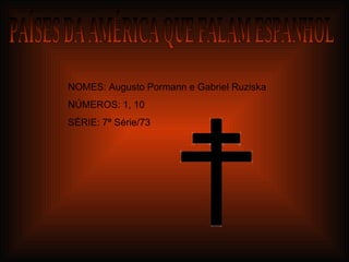PAÍSES DA AMÉRICA QUE FALAM ESPANHOL NOMES: Augusto Pormann e Gabriel Ruziska NÚMEROS: 1, 10 SÉRIE: 7ª Série/73 