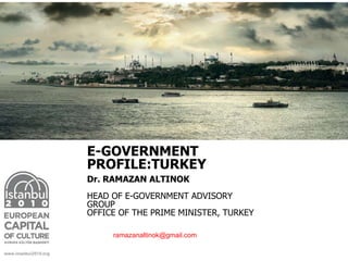 ramazanaltinok@gmail.com
Dr. RAMAZAN ALTINOK
HEAD OF E-GOVERNMENT ADVISORY
GROUP
OFFICE OF THE PRIME MINISTER, TURKEY
E-GOVERNMENT
PROFILE:TURKEY
 