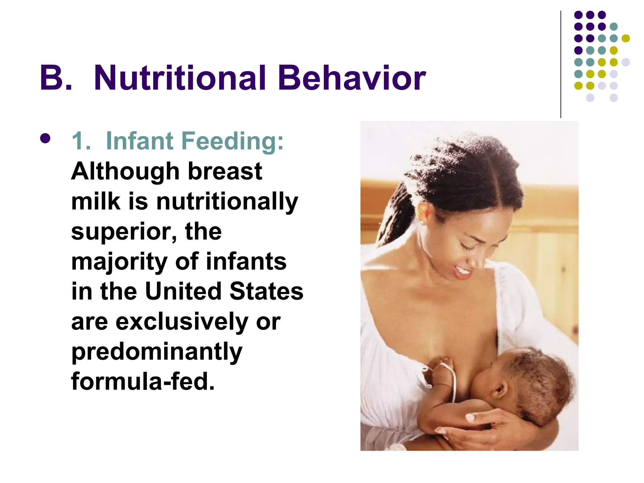 B. Nutritional Behavior
 1. Infant Feeding:
Although breast
milk is nutritionally
superior, the
majority of infants
in the United States
are exclusively or
predominantly
formula-fed.
 