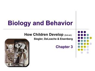 Biology and Behavior
How Children Develop (3rd ed.)
Siegler, DeLoache & Eisenberg
Chapter 3
 