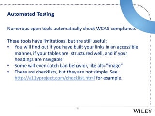 16
Numerous open tools automatically check WCAG compliance.
These tools have limitations, but are still useful:
• You will...