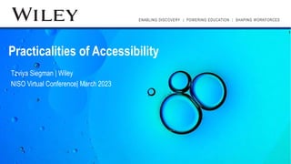 ENABLING DISCOVERY | POWERING EDUCATION | SHAPING WORKFORCES
Tzviya Siegman | Wiley
NISO Virtual Conference| March 2023
Practicalities of Accessibility
 
