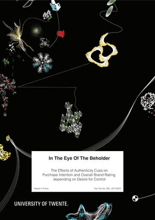 H.G. Sie / In the Eye of the Beholder (2011)

In The Eye Of The Beholder
The Effects of Authenticity Cues on
Purchase Intention and Overall Brand Rating,
depending on Desire for Control
Master's Thesis

Han Gie Sie, BSc. (0015830)

1

 