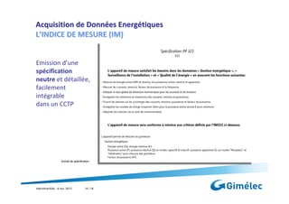 Acquisition de Données Energétiques
L’INDICE DE MESURE (IM)

Emission d’une
spécification
neutre et détaillée,
facilement
intégrable
dans un CCTP

Extrait de spécification

Interclima+Elec : 6 nov. 2013

14 / 18

 