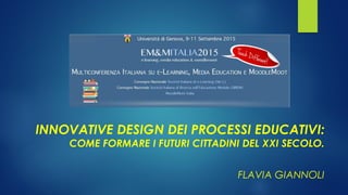 INNOVATIVE DESIGN DEI PROCESSI EDUCATIVI:
COME FORMARE I FUTURI CITTADINI DEL XXI SECOLO.
FLAVIA GIANNOLI
 