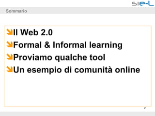 Sommario Il Web 2.0 Formal & Informal learning Proviamo qualche tool Un esempio di comunità online 
