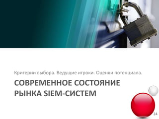 Критерии выбора. Ведущие игроки. Оценки потенциала.

СОВРЕМЕННОЕ СОСТОЯНИЕ
РЫНКА SIEM-СИСТЕМ

                                                      24
 
