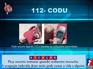 112- CODU
Pedir socorro ligando 112 e respeitar as indicações transmitidas
 