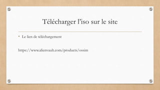 Télécharger l’iso sur le site
• Le lien de téléchargement
https://www.alienvault.com/products/ossim
 