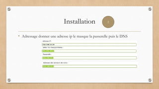 Installation
• Adressage donner une adresse ip le masque la passerelle puis le DNS
2
 