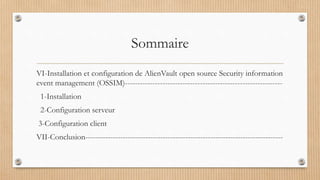 Sommaire
VI-Installation et configuration de AlienVault open source Security information
event management (OSSIM)---------------------------------------------------------------
1-Installation
2-Configuration serveur
3-Configuration client
VII-Conclusion-------------------------------------------------------------------------------
 