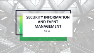 SECURITY INFORMATION
AND EVENT
MANAGEMENT
SIEM
 
