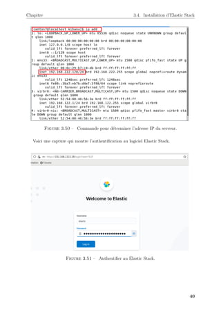 Chapitre 3.4. Installation d’Elastic Stack
Figure 3.50 – Commande pour déterminer l’adresse IP du serveur.
Voici une capture qui montre l’authentification au logiciel Elastic Stack.
Figure 3.51 – Authentifier au Elastic Stack.
40
 