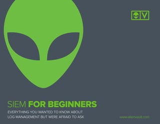 EVERYTHING YOU WANTED TO KNOW ABOUT
LOG MANAGEMENT BUT WERE AFRAID TO ASK
SIEM FOR BEGINNERS
www.alienvault.com
 