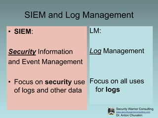 Security Warrior Consulting
www.securitywarriorconsulting.com
Dr. Anton Chuvakin
SIEM and Log Management
• SIEM:
Security ...