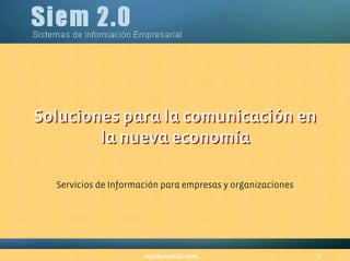Soluciones para la comunicación en
        la nueva economía

  Servicios de Información para empresas y organizaciones




                      info@siem20.com                       1
 