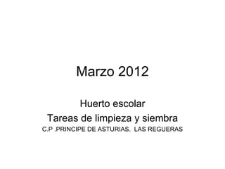 Marzo 2012

        Huerto escolar
 Tareas de limpieza y siembra
C.P .PRINCIPE DE ASTURIAS. LAS REGUERAS
 
