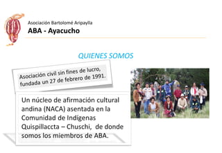 Asociación Bartolomé Aripaylla
ABA - Ayacucho
QUIENES SOMOS
 