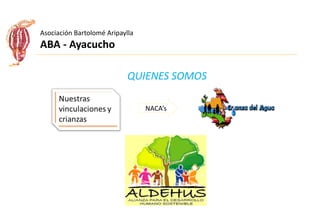 Asociación Bartolomé Aripaylla
ABA - Ayacucho
QUIENES SOMOS
NACA’s
 