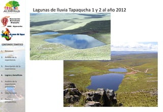 Lagunas de lluvia Tapaqucha 1 y 2 al año 2012
1. Resumen
2. Ámbito de la
experiencia
3. Descripción de la
experiencia
4. Logros y beneficios
5. Análisis de la
experiencia
presentada
6. Conclusiones
7. Pautas y
perspectivas
CONTENIDO TEMÁTICO
 