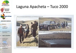 Laguna Apacheta – Tuco 2000
1. Resumen
2. Ámbito de la
experiencia
3. Descripción de la
experiencia
4. Logros y beneficios
5. Análisis de la
experiencia
presentada
6. Conclusiones
7. Pautas y
perspectivas
CONTENIDO TEMÁTICO
 