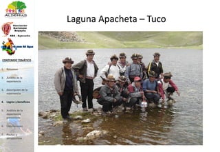 Laguna Apacheta – Tuco
1. Resumen
2. Ámbito de la
experiencia
3. Descripción de la
experiencia
4. Logros y beneficios
5. Análisis de la
experiencia
presentada
6. Conclusiones
7. Pautas y
perspectivas
CONTENIDO TEMÁTICO
 