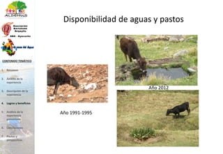 Disponibilidad de aguas y pastos
Año 1991-1995
Año 2012
1. Resumen
2. Ámbito de la
experiencia
3. Descripción de la
experiencia
4. Logros y beneficios
5. Análisis de la
experiencia
presentada
6. Conclusiones
7. Pautas y
perspectivas
CONTENIDO TEMÁTICO
 