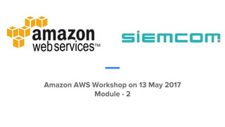 Amazon AWS Workshop on 13 May 2017
Module - 2
 