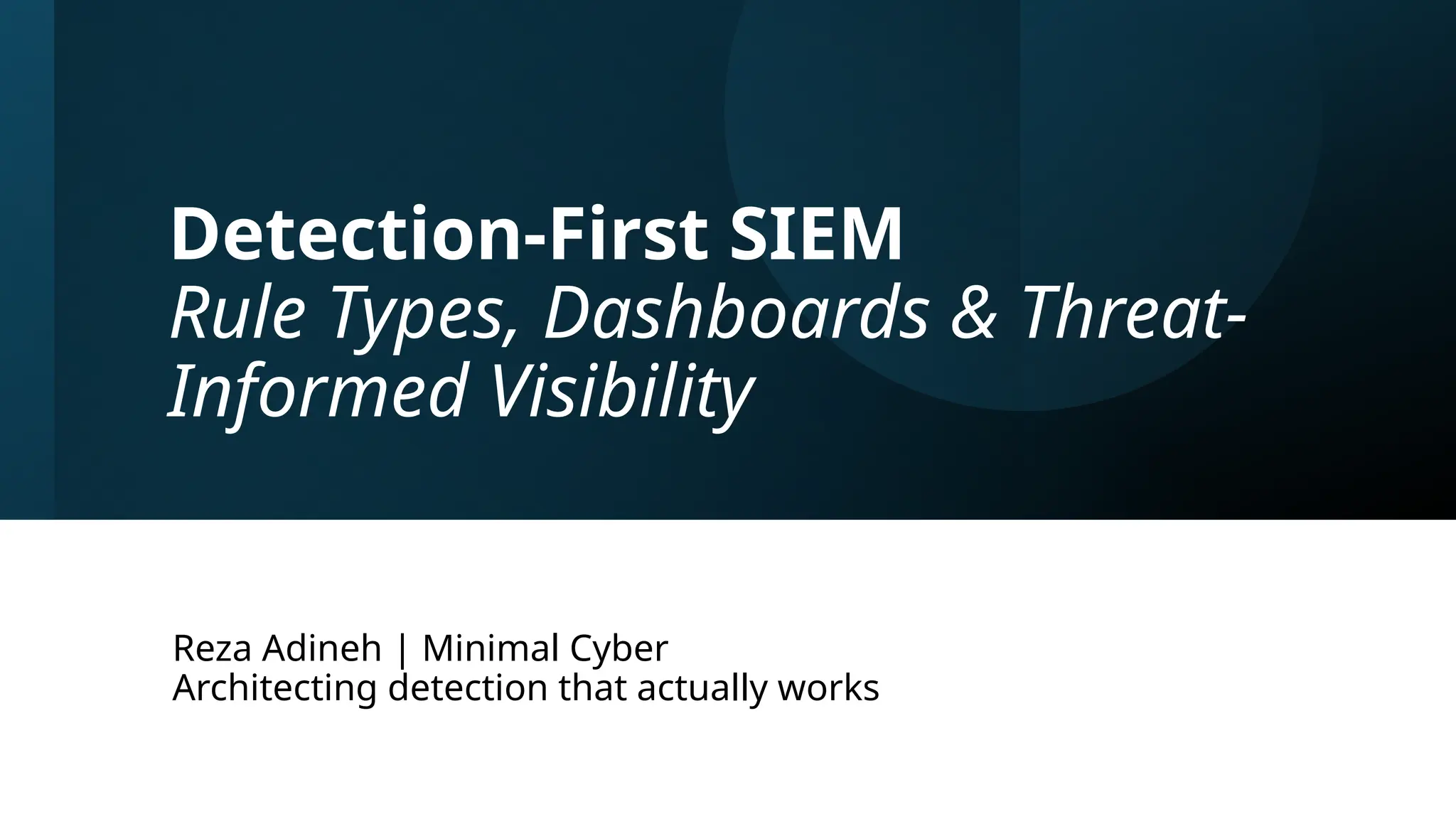 Reza Adineh 1
Detection-First SIEM
Rule Types, Dashboards & Threat-
Informed Visibility
Reza Adineh | Minimal Cyber
Architecting detection that actually works
 